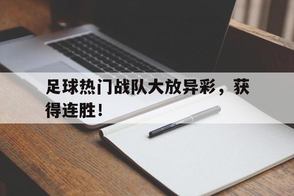 半岛体育APP-足球热门战队大放异彩,获得连胜奖金